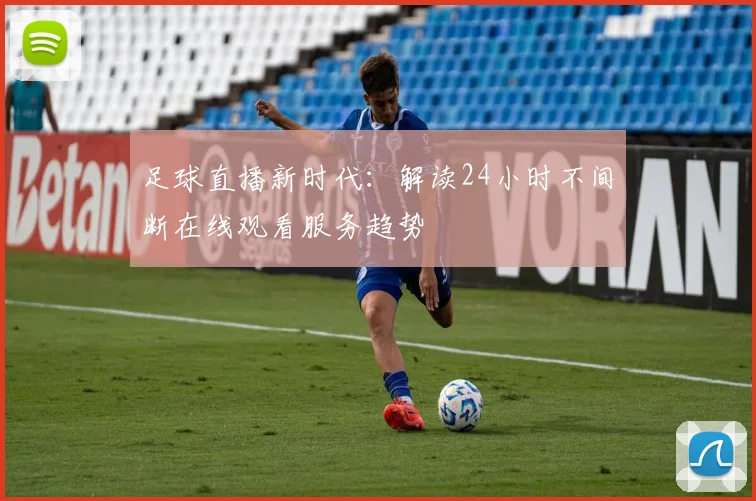 足球直播新时代：解读24小时不间断在线观看服务趋势