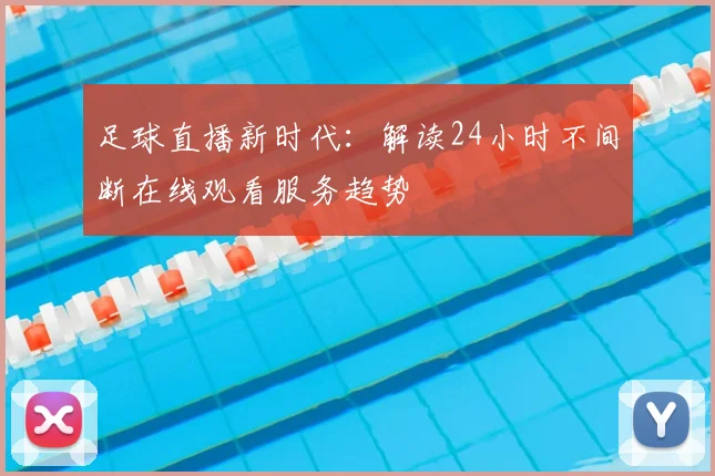 足球直播新时代：解读24小时不间断在线观看服务趋势