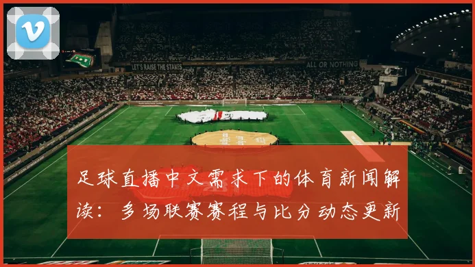 足球直播中文需求下的体育新闻解读：多场联赛赛程与比分动态更新