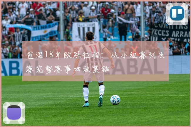 重温18年欧冠征程：从小组赛到决赛完整赛事回放集锦