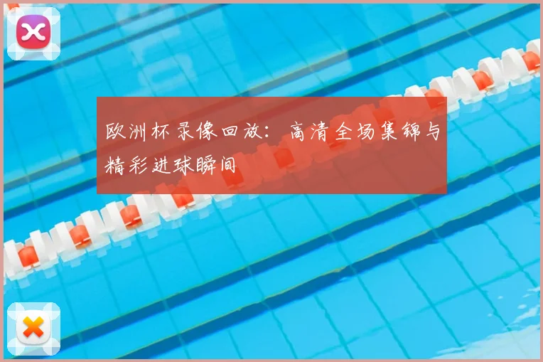 欧洲杯录像回放：高清全场集锦与精彩进球瞬间