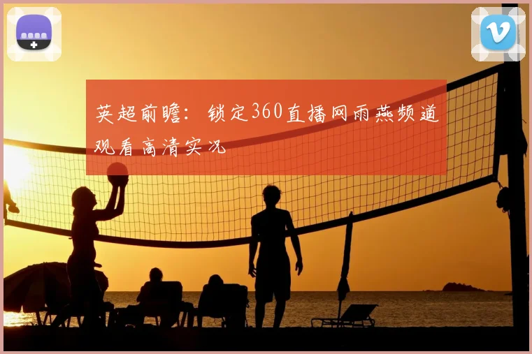 英超前瞻：锁定360直播网雨燕频道观看高清实况