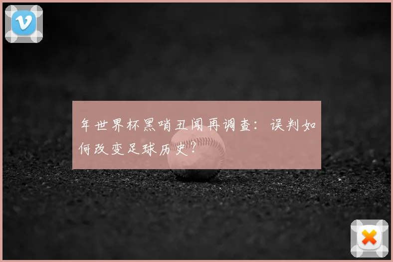 年世界杯黑哨丑闻再调查：误判如何改变足球历史？