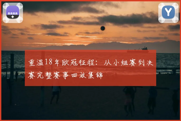 重温18年欧冠征程：从小组赛到决赛完整赛事回放集锦