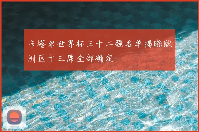 卡塔尔世界杯三十二强名单揭晓欧洲区十三席全部确定