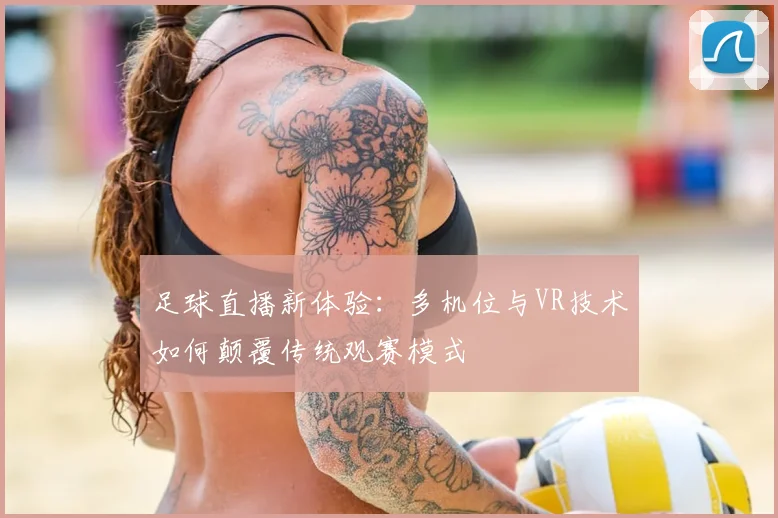 足球直播新体验：多机位与VR技术如何颠覆传统观赛模式